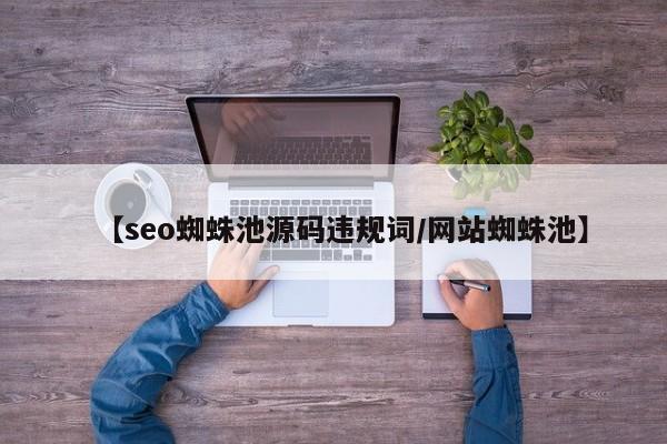 【seo蜘蛛池源码违规词/网站蜘蛛池】